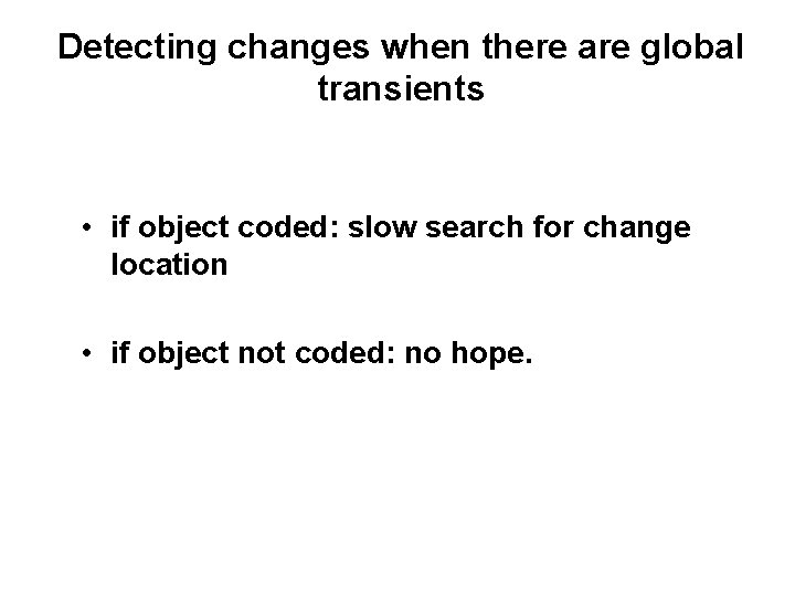 Detecting changes when there are global transients • if object coded: slow search for