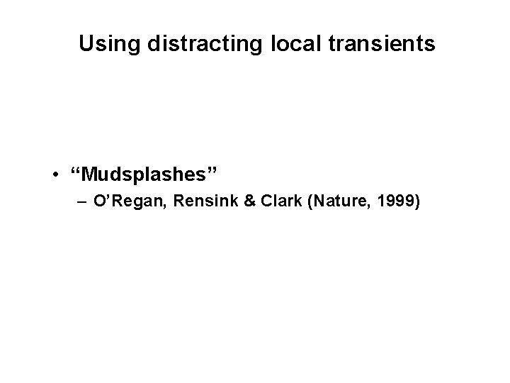 Using distracting local transients • “Mudsplashes” – O’Regan, Rensink & Clark (Nature, 1999) 