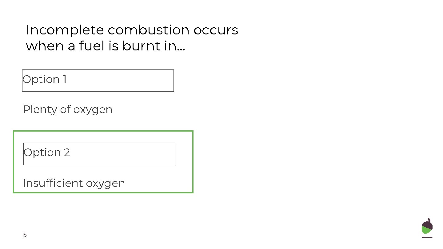 Incomplete combustion occurs when a fuel is burnt in. . . Option 1 Plenty