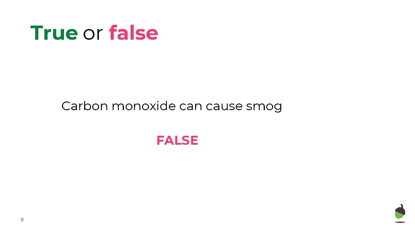 True or false Carbon monoxide can cause smog FALSE 9 