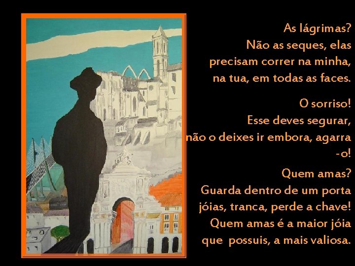 As lágrimas? Não as seques, elas precisam correr na minha, na tua, em todas