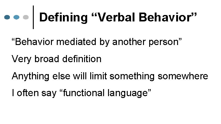 Defining “Verbal Behavior” “Behavior mediated by another person” Very broad definition Anything else will