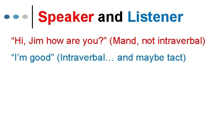 Speaker and Listener “Hi, Jim how are you? ” (Mand, not intraverbal) “I’m good”