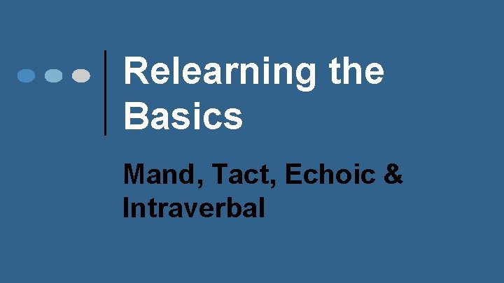 Relearning the Basics Mand, Tact, Echoic & Intraverbal 