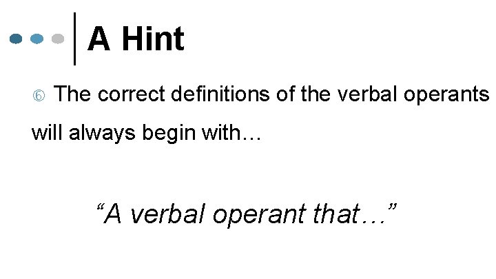 A Hint The correct definitions of the verbal operants will always begin with… “A