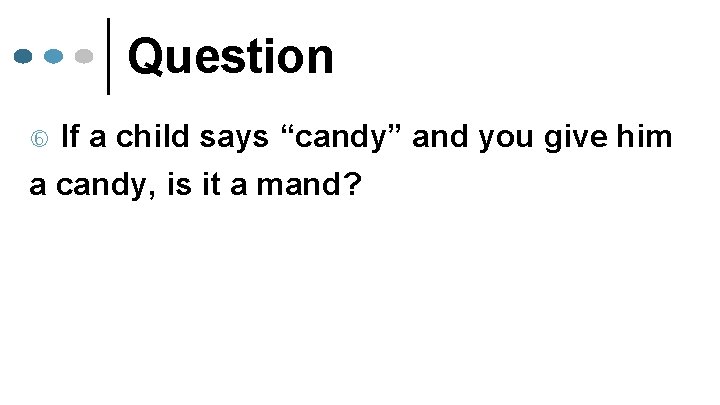 Question If a child says “candy” and you give him a candy, is it
