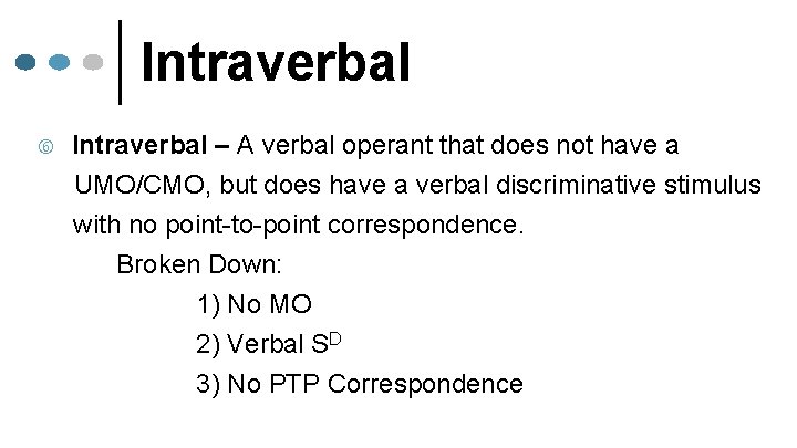 Intraverbal – A verbal operant that does not have a UMO/CMO, but does have
