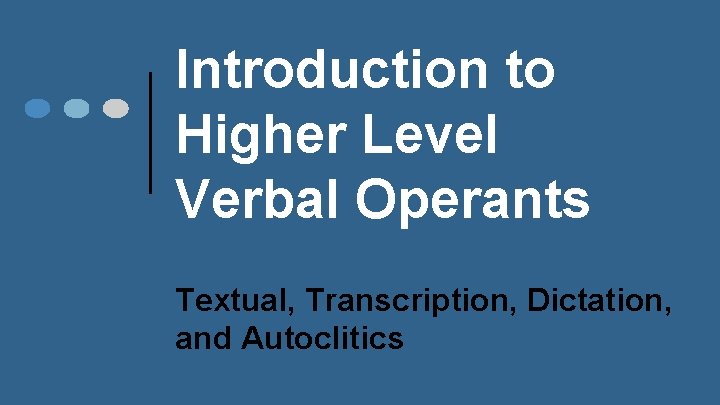 Introduction to Higher Level Verbal Operants Textual, Transcription, Dictation, and Autoclitics 