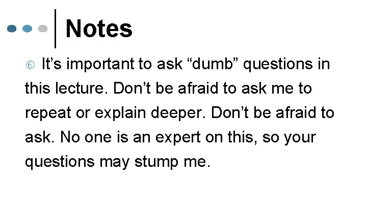 Notes It’s important to ask “dumb” questions in this lecture. Don’t be afraid to