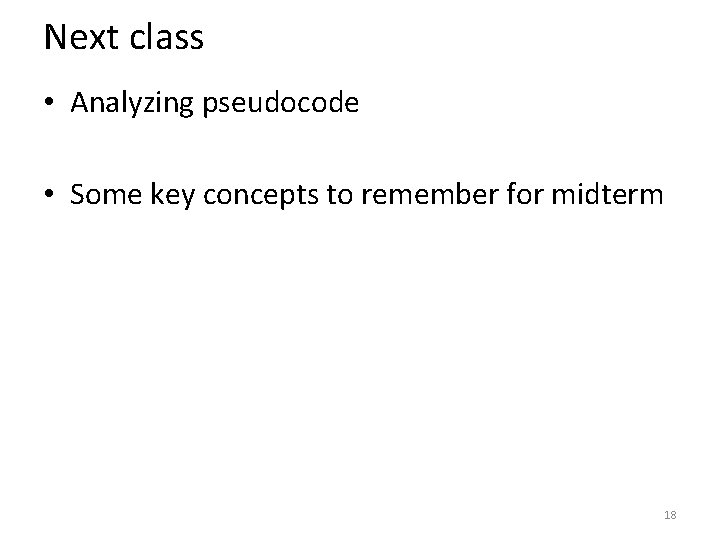 Next class • Analyzing pseudocode • Some key concepts to remember for midterm 18 Next class • Analyzing pseudocode • Some key concepts to remember for midterm 18