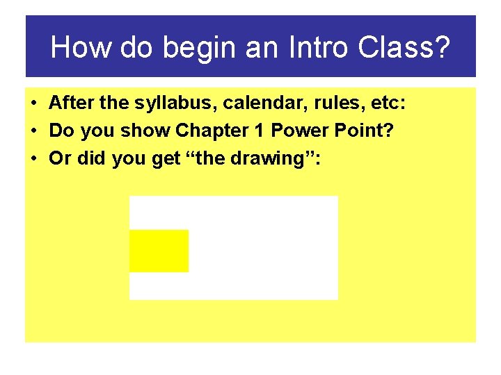 How do begin an Intro Class? • After the syllabus, calendar, rules, etc: •