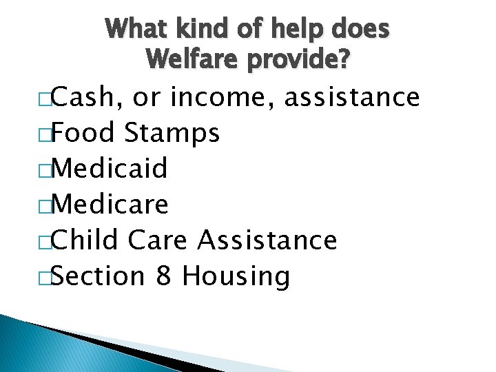 What kind of help does Welfare provide? �Cash, or income, assistance �Food Stamps �Medicaid