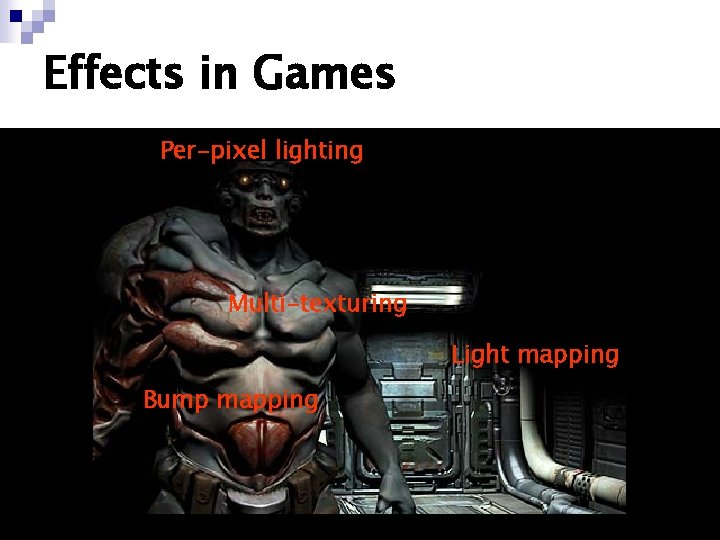 Effects in Games Per-pixel lighting Multi-texturing Light mapping Bump mapping 