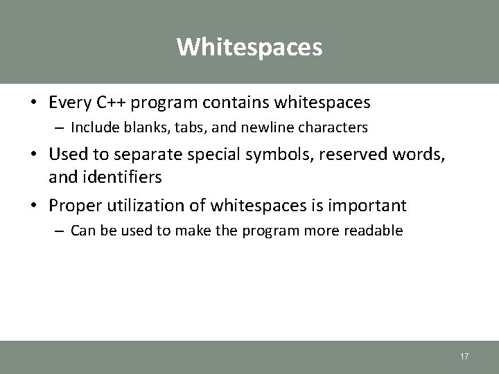 Whitespaces • Every C++ program contains whitespaces – Include blanks, tabs, and newline characters Whitespaces • Every C++ program contains whitespaces – Include blanks, tabs, and newline characters
