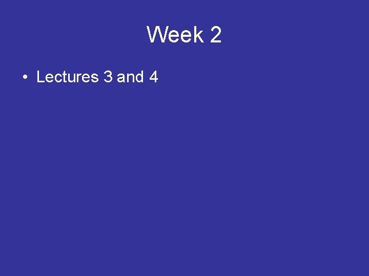 Week 2 • Lectures 3 and 4 