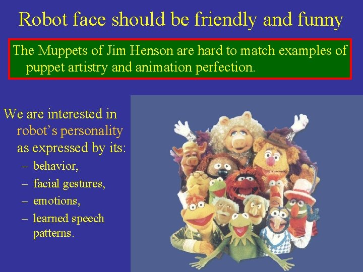 Robot face should be friendly and funny The Muppets of Jim Henson are hard