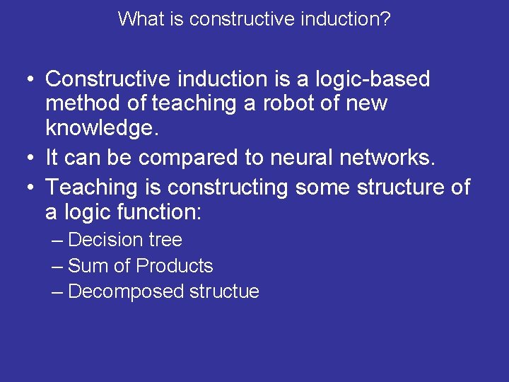 What is constructive induction? • Constructive induction is a logic-based method of teaching a