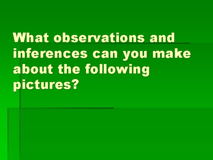 What observations and inferences can you make about the following pictures? 