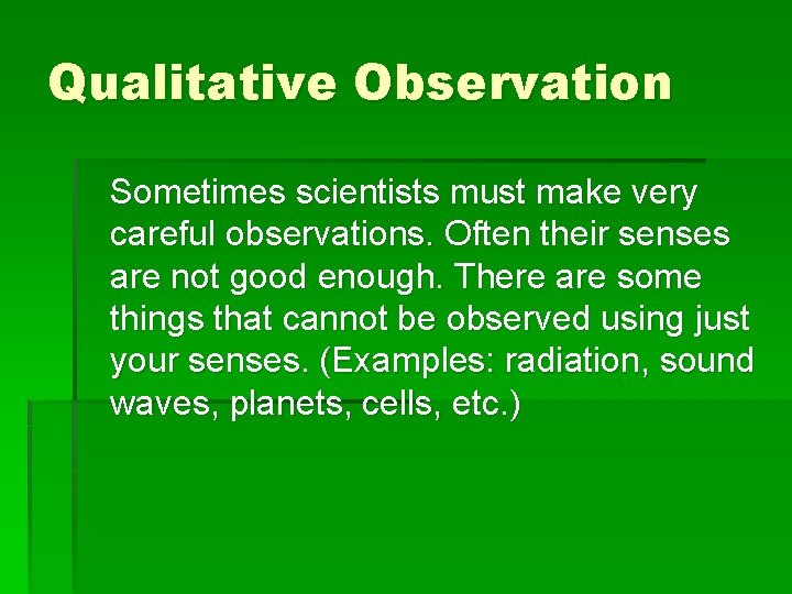 Qualitative Observation Sometimes scientists must make very careful observations. Often their senses are not