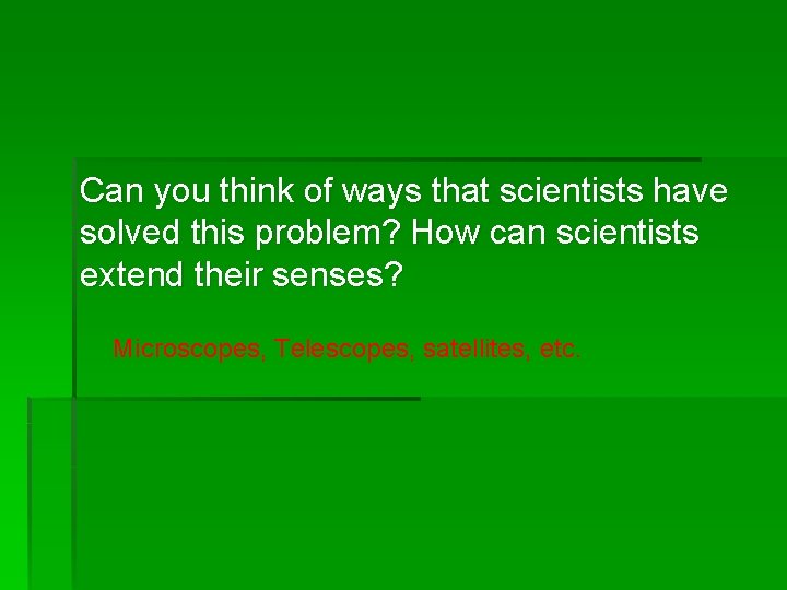 Can you think of ways that scientists have solved this problem? How can scientists