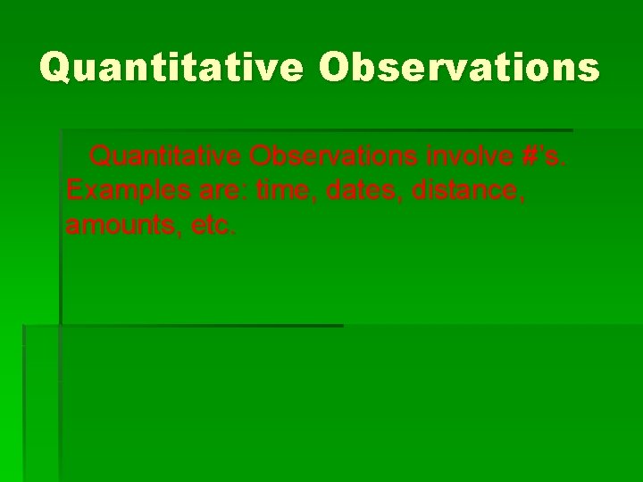 Quantitative Observations involve #’s. Examples are: time, dates, distance, amounts, etc. 
