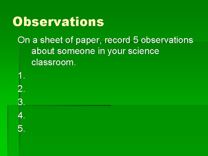 Observations On a sheet of paper, record 5 observations about someone in your science