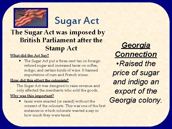 Sugar Act The Sugar Act was imposed by British Parliament after the Stamp Act