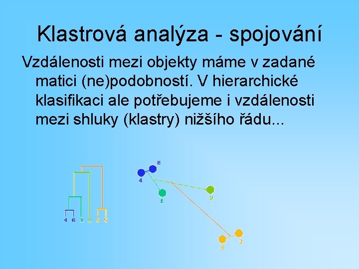 Klastrová analýza - spojování Vzdálenosti mezi objekty máme v zadané matici (ne)podobností. V hierarchické