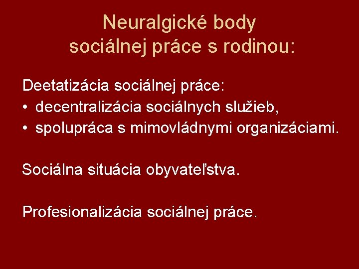 Neuralgické body sociálnej práce s rodinou: Deetatizácia sociálnej práce: • decentralizácia sociálnych služieb, •