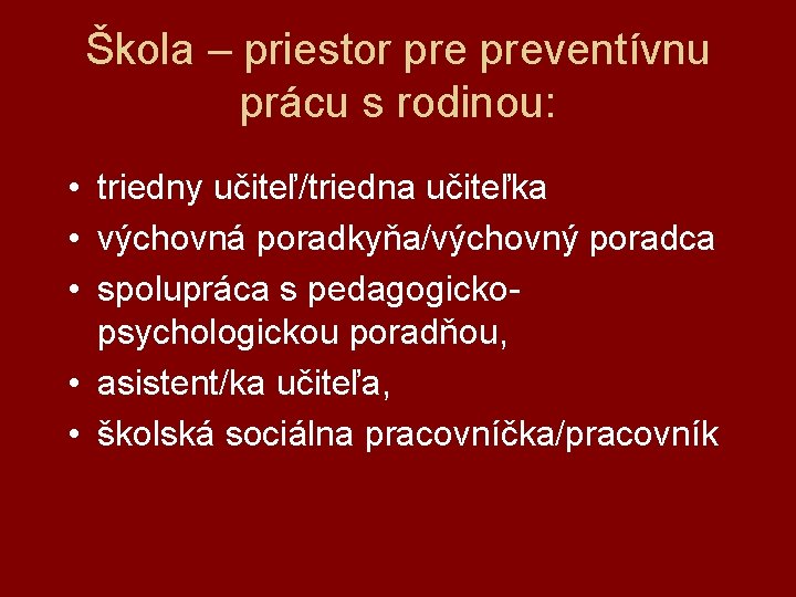 Škola – priestor preventívnu prácu s rodinou: • triedny učiteľ/triedna učiteľka • výchovná poradkyňa/výchovný