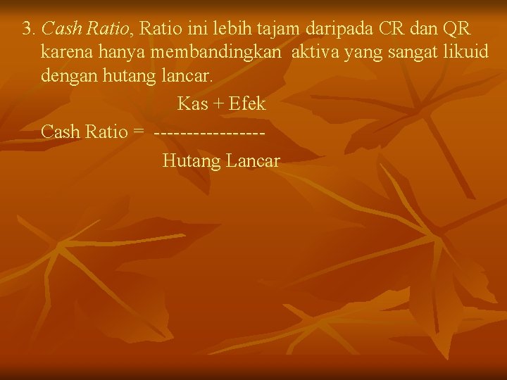 3. Cash Ratio, Ratio ini lebih tajam daripada CR dan QR karena hanya membandingkan