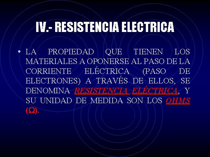 IV. - RESISTENCIA ELECTRICA • LA PROPIEDAD QUE TIENEN LOS MATERIALES A OPONERSE AL