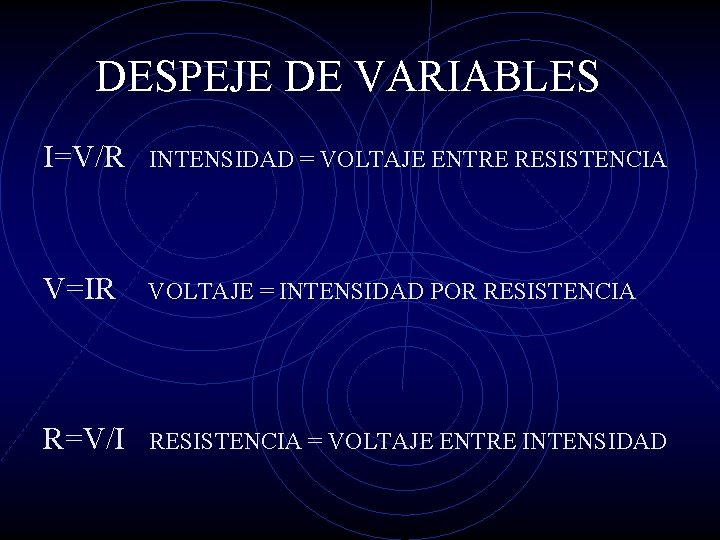 DESPEJE DE VARIABLES I=V/R INTENSIDAD = VOLTAJE ENTRE RESISTENCIA V=IR VOLTAJE = INTENSIDAD POR