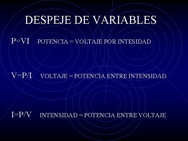 DESPEJE DE VARIABLES P=VI POTENCIA = VOLTAJE POR INTESIDAD V=P/I VOLTAJE = POTENCIA ENTRE