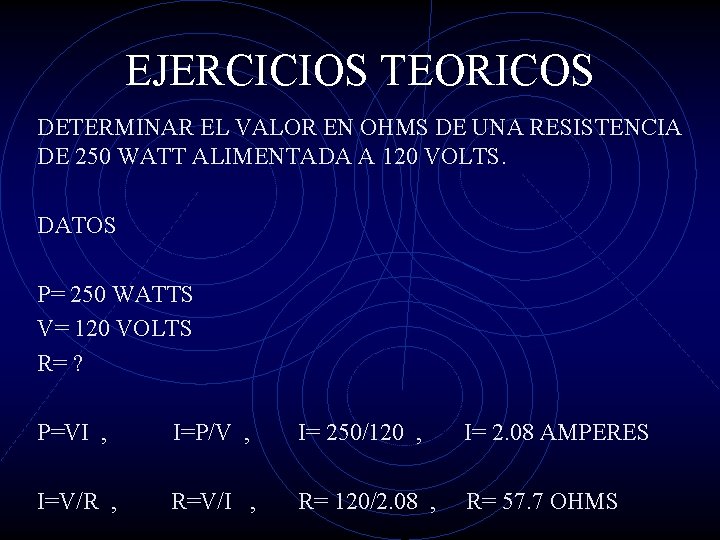 EJERCICIOS TEORICOS DETERMINAR EL VALOR EN OHMS DE UNA RESISTENCIA DE 250 WATT ALIMENTADA