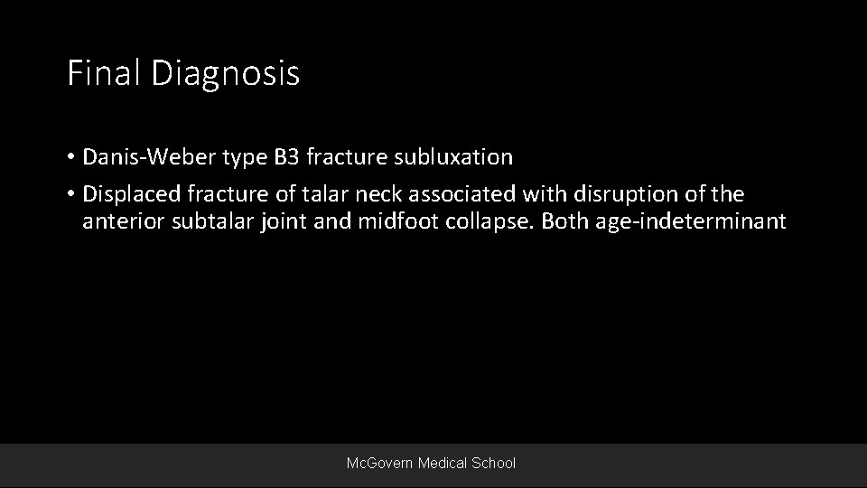 Final Diagnosis • Danis-Weber type B 3 fracture subluxation • Displaced fracture of talar