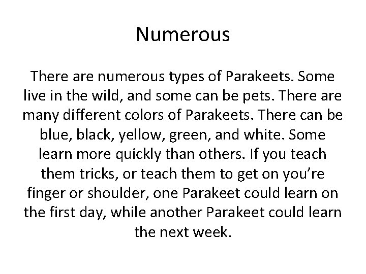 Numerous There are numerous types of Parakeets. Some live in the wild, and some Numerous There are numerous types of Parakeets. Some live in the wild, and some
