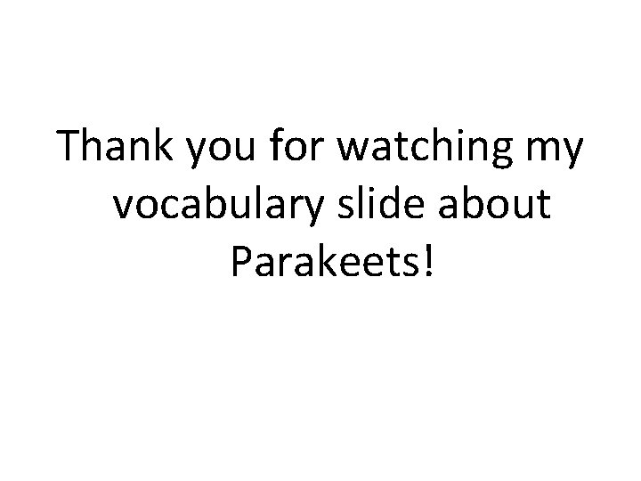 Thank you for watching my vocabulary slide about Parakeets! Thank you for watching my vocabulary slide about Parakeets!