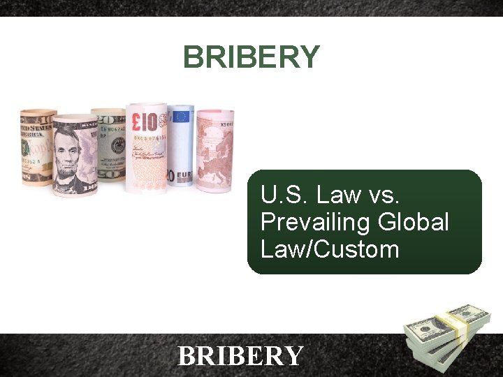 BRIBERY U. S. Law vs. Prevailing Global Law/Custom BRIBERY 