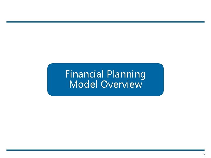 Financial Planning Model Overview 6 
