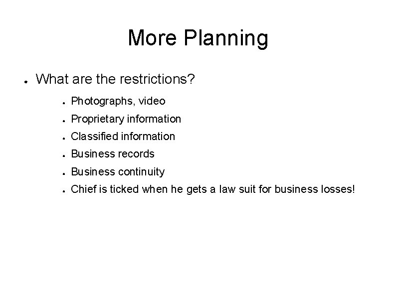 More Planning ● What are the restrictions? ● Photographs, video ● Proprietary information ●