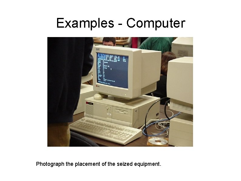 Examples - Computer Photograph the placement of the seized equipment. 