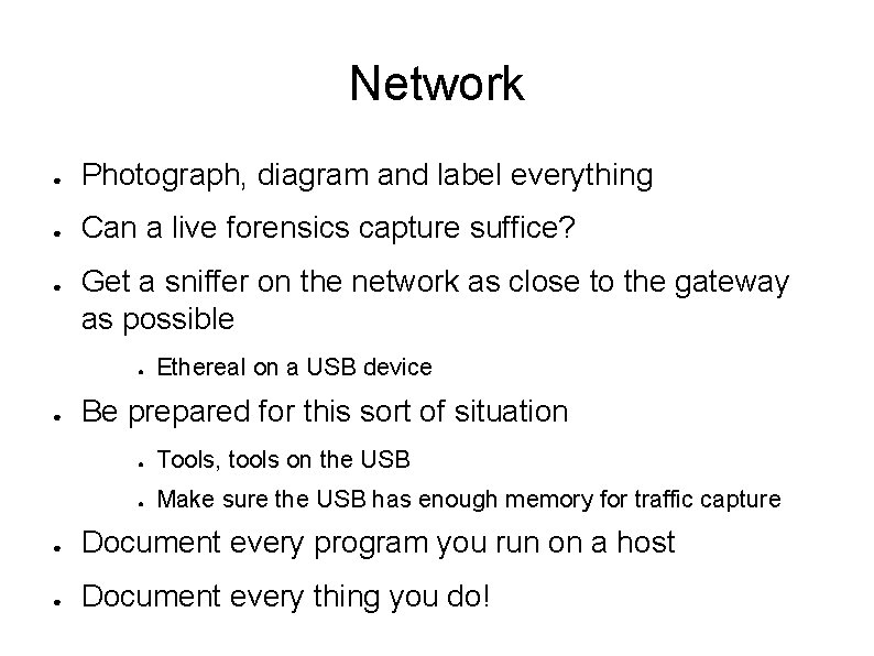 Network ● Photograph, diagram and label everything ● Can a live forensics capture suffice?