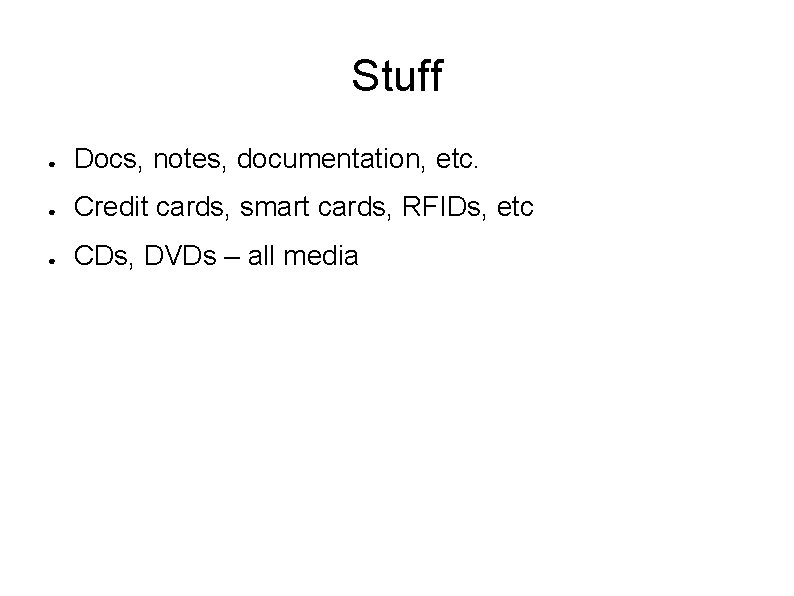 Stuff ● Docs, notes, documentation, etc. ● Credit cards, smart cards, RFIDs, etc ●