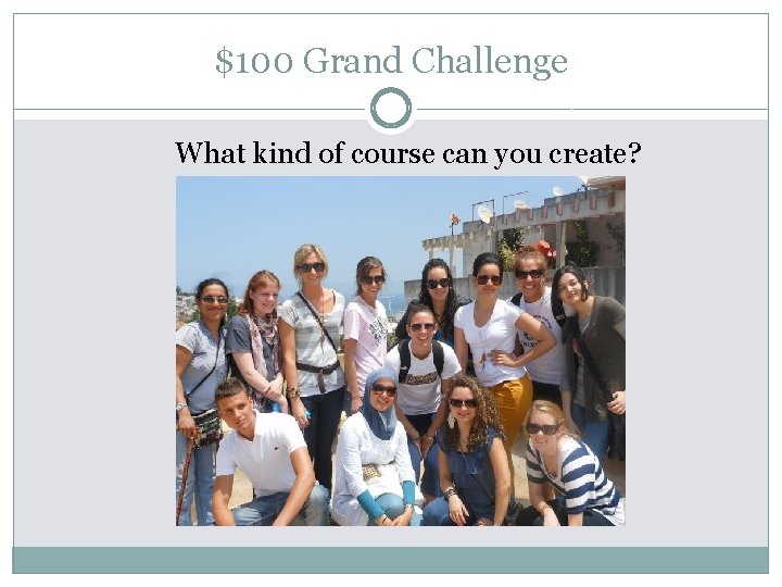 $100 Grand Challenge What kind of course can you create? 