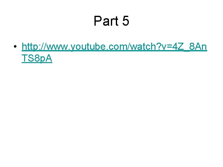 Part 5 • http: //www. youtube. com/watch? v=4 Z_8 An TS 8 p. A