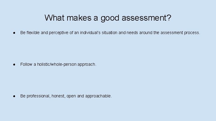What makes a good assessment? ● Be flexible and perceptive of an individual’s situation