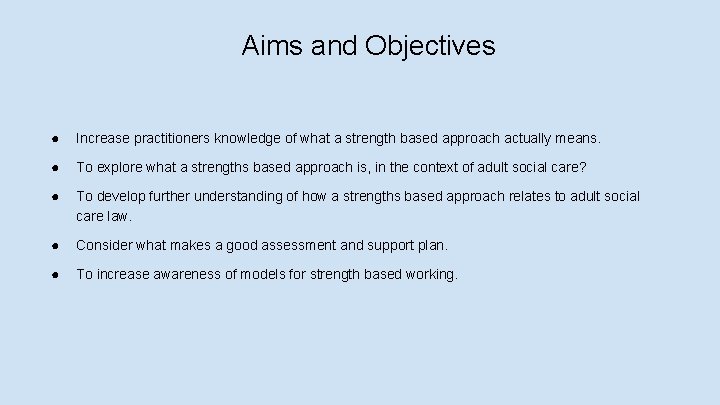 Aims and Objectives ● Increase practitioners knowledge of what a strength based approach actually