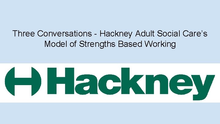 Three Conversations - Hackney Adult Social Care’s Model of Strengths Based Working 