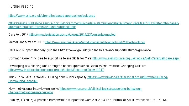 Further reading https: //www. scie. org. uk/strengths-based-approaches/guidance https: //assets. publishing. service. gov. uk/government/uploads/system/uploads/attachment_data/file/778134/stengths-basedapproach-practice-framework-and-handbook. pdf